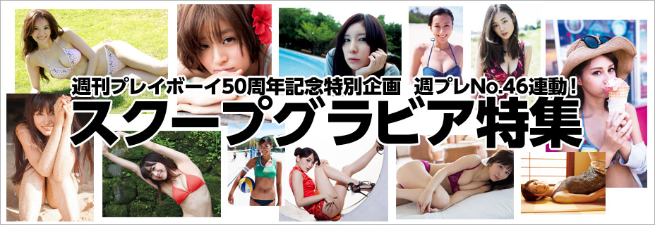 週刊プレイボーイ50周年特別企画 週プレNo.46連動！ スクープグラビア特集