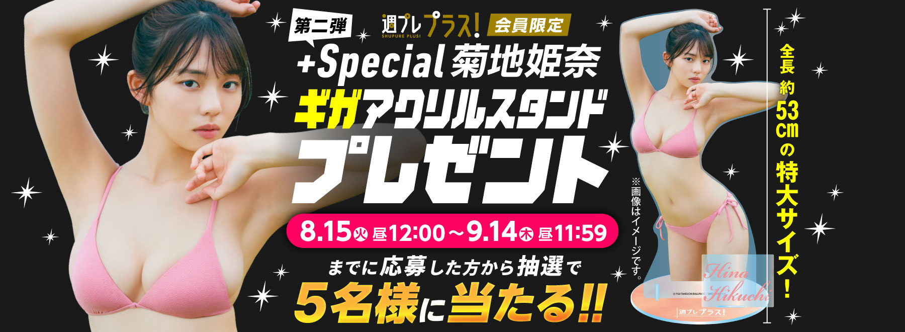 週プレプラス！会員限定 ＋Special菊地姫奈 ギガアクリルスタンドプレゼント 8.15（火）12:00〜9.14（木）昼11:59までに応募した方から抽選で5名様に当たる!!
