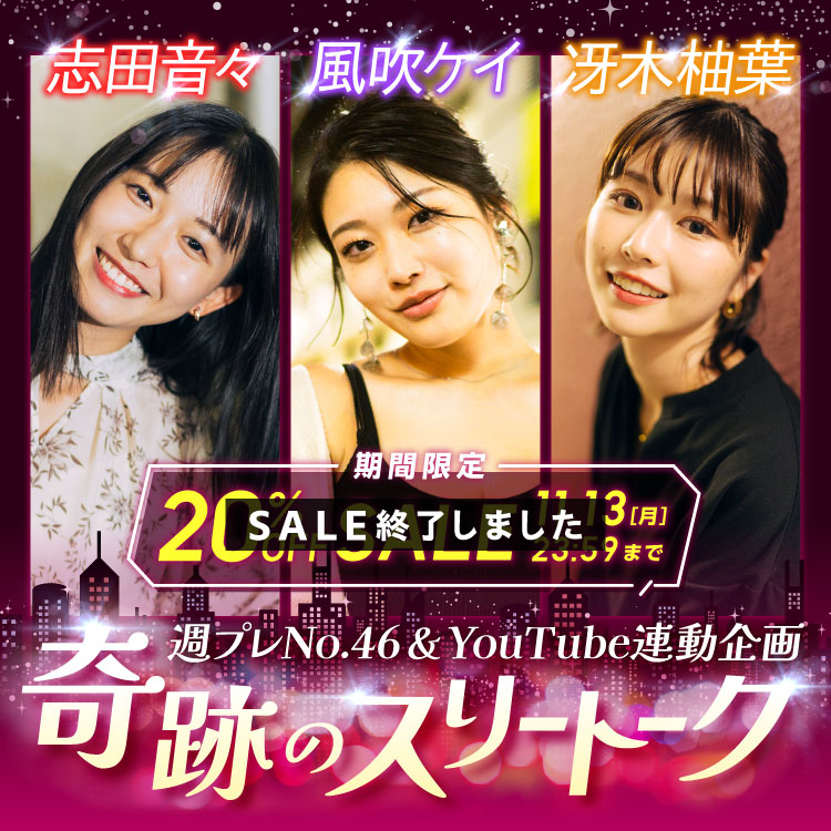 週プレNo.46＆YouTube連動企画 志田音々・風吹ケイ・冴木柚葉 奇跡のスリートークSALE 期間限定 20%OFF SALE 11.13［月］23:59まで